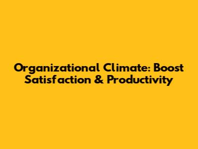 Organizational Climate: Boost Satisfaction & Productivity
