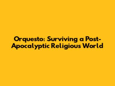 Orquesto: Surviving a Post-Apocalyptic Religious World