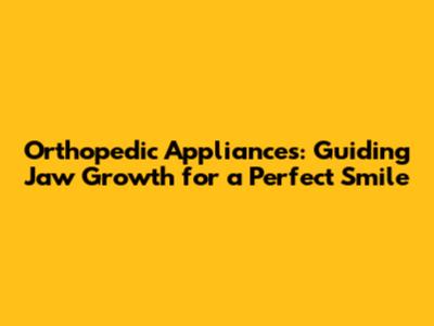 Orthopedic Appliances: Guiding Jaw Growth for a Perfect Smile