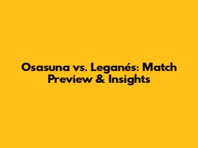 Osasuna vs. Leganés: Match Preview & Insights