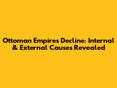 Ottoman Empire's Decline: Internal & External Causes Revealed