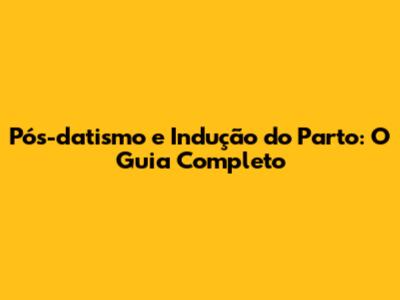 Pós-datismo e Indução do Parto: O Guia Completo