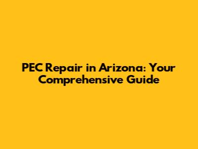 PEC Repair in Arizona: Your Comprehensive Guide