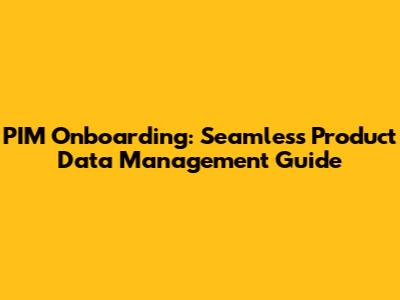 PIM Onboarding: Seamless Product Data Management Guide