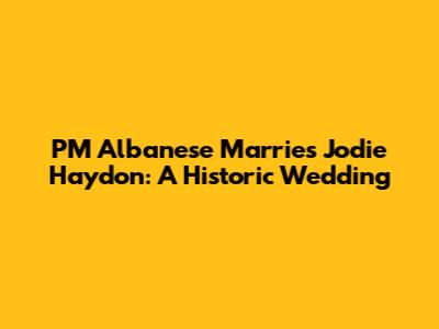 PM Albanese Marries Jodie Haydon: A Historic Wedding