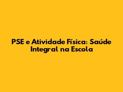 PSE e Atividade Física: Saúde Integral na Escola