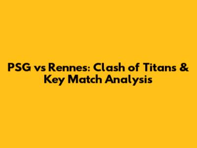 PSG vs Rennes: Clash of Titans & Key Match Analysis