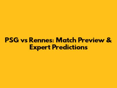 PSG vs Rennes: Match Preview & Expert Predictions