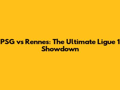 PSG vs Rennes: The Ultimate Ligue 1 Showdown