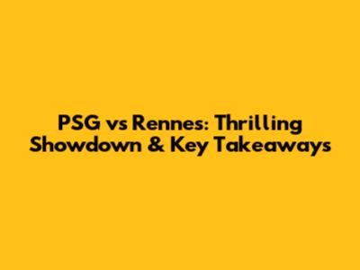 PSG vs Rennes: Thrilling Showdown & Key Takeaways