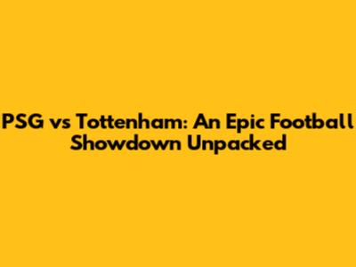 PSG vs Tottenham: An Epic Football Showdown Unpacked