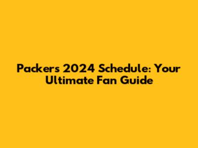 Packers 2024 Schedule: Your Ultimate Fan Guide