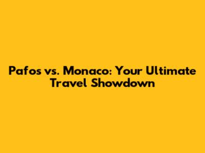 Pafos vs. Monaco: Your Ultimate Travel Showdown