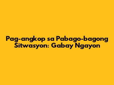 Pag-angkop sa Pabago-bagong Sitwasyon: Gabay Ngayon