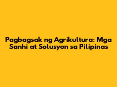 Pagbagsak ng Agrikultura: Mga Sanhi at Solusyon sa Pilipinas