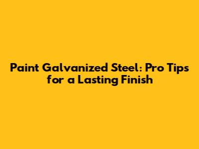 Paint Galvanized Steel: Pro Tips for a Lasting Finish