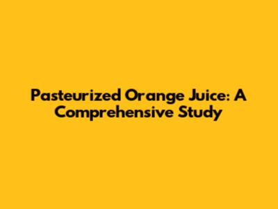 Pasteurized Orange Juice: A Comprehensive Study