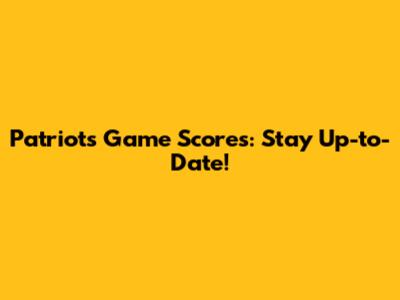 Patriots Game Scores: Stay Up-to-Date!