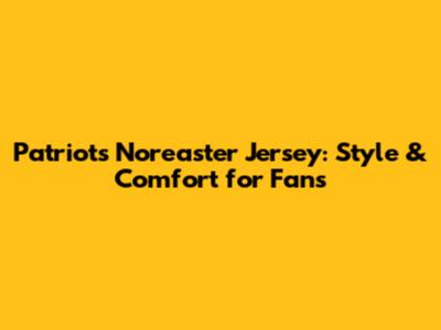 Patriots Nor'easter Jersey: Style & Comfort for Fans