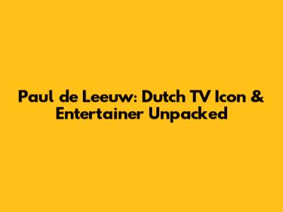 Paul de Leeuw: Dutch TV Icon & Entertainer Unpacked