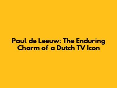 Paul de Leeuw: The Enduring Charm of a Dutch TV Icon