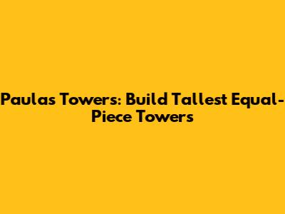 Paula's Towers: Build Tallest Equal-Piece Towers