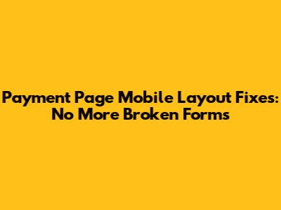 Payment Page Mobile Layout Fixes: No More Broken Forms