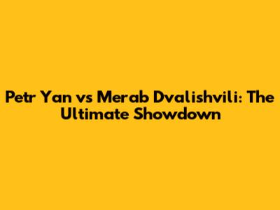 Petr Yan vs Merab Dvalishvili: The Ultimate Showdown