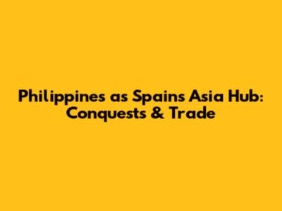 Philippines as Spain's Asia Hub: Conquests & Trade