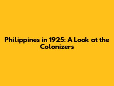 Philippines in 1925: A Look at the Colonizers