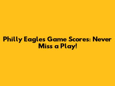 Philly Eagles Game Scores: Never Miss a Play!