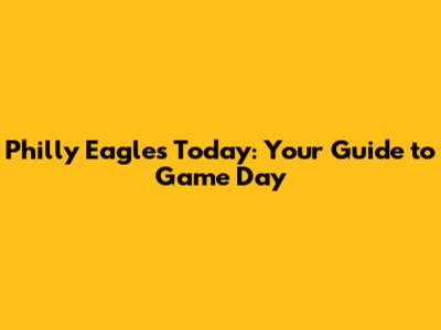 Philly Eagles Today: Your Guide to Game Day