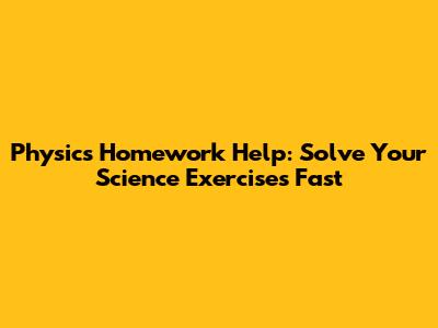 Physics Homework Help: Solve Your Science Exercises Fast