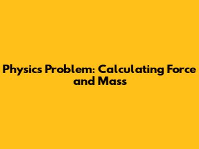 Physics Problem: Calculating Force and Mass