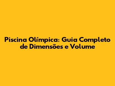Piscina Olímpica: Guia Completo de Dimensões e Volume