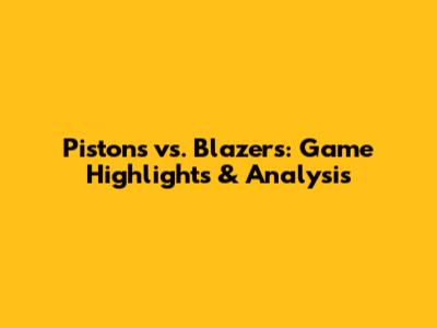 Pistons vs. Blazers: Game Highlights & Analysis