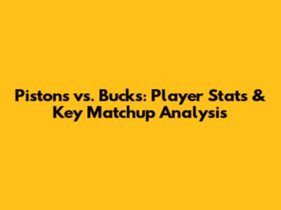 Pistons vs. Bucks: Player Stats & Key Matchup Analysis