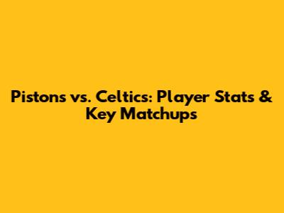 Pistons vs. Celtics: Player Stats & Key Matchups