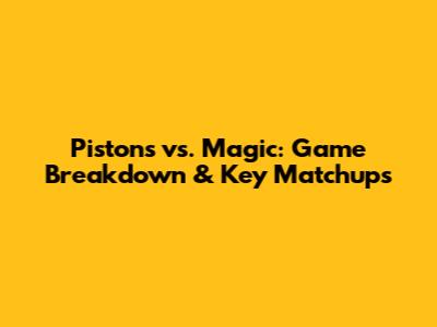 Pistons vs. Magic: Game Breakdown & Key Matchups