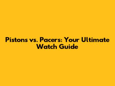Pistons vs. Pacers: Your Ultimate Watch Guide