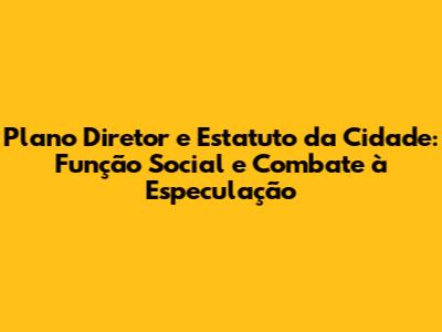 Plano Diretor e Estatuto da Cidade: Função Social e Combate à Especulação