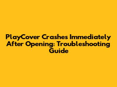 PlayCover Crashes Immediately After Opening: Troubleshooting Guide