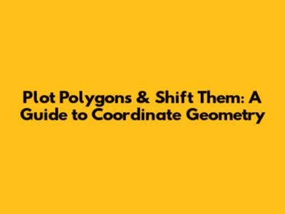 Plot Polygons & Shift Them: A Guide to Coordinate Geometry