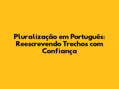 Pluralização em Português: Reescrevendo Trechos com Confiança