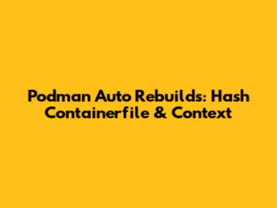 Podman Auto Rebuilds: Hash Containerfile & Context
