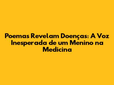 Poemas Revelam Doenças: A Voz Inesperada de um Menino na Medicina