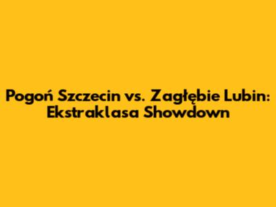 Pogoń Szczecin vs. Zagłębie Lubin: Ekstraklasa Showdown
