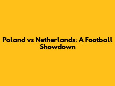 Poland vs Netherlands: A Football Showdown