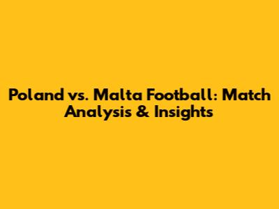 Poland vs. Malta Football: Match Analysis & Insights