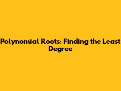 Polynomial Roots: Finding the Least Degree